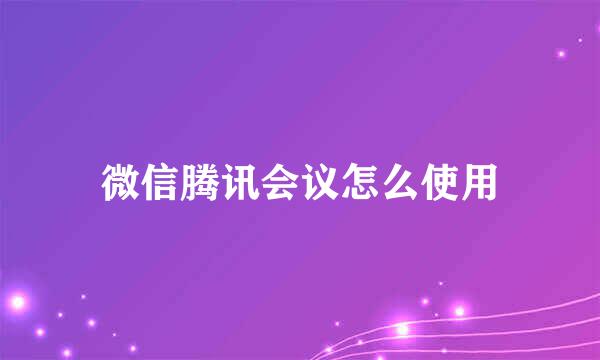 微信腾讯会议怎么使用