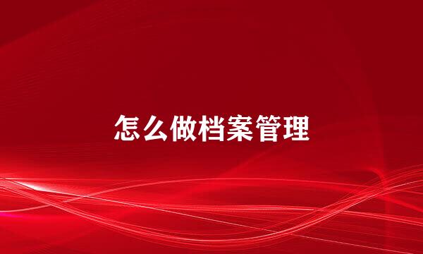 怎么做档案管理