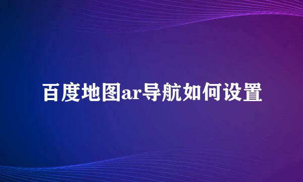百度地图ar导航如何设置