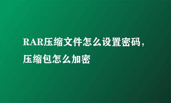 RAR压缩文件怎么设置密码，压缩包怎么加密