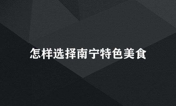 怎样选择南宁特色美食
