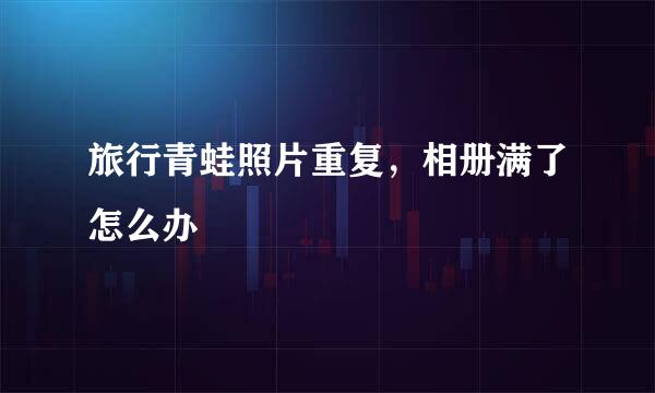 旅行青蛙照片重复，相册满了怎么办