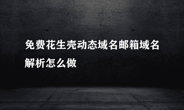 免费花生壳动态域名邮箱域名解析怎么做