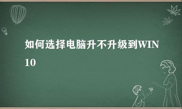 如何选择电脑升不升级到WIN10
