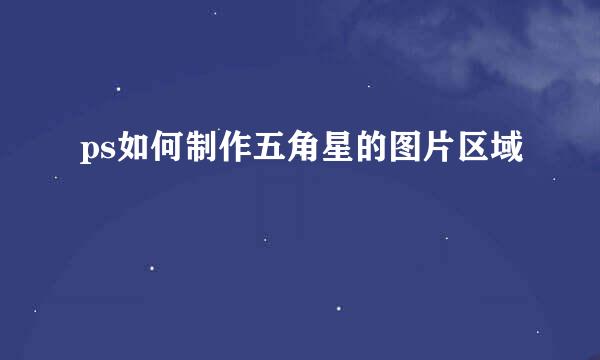 ps如何制作五角星的图片区域