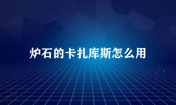 炉石的卡扎库斯怎么用