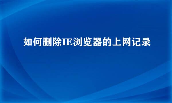 如何删除IE浏览器的上网记录