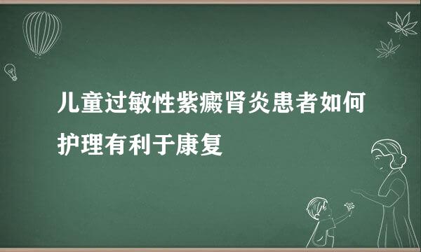 儿童过敏性紫癜肾炎患者如何护理有利于康复