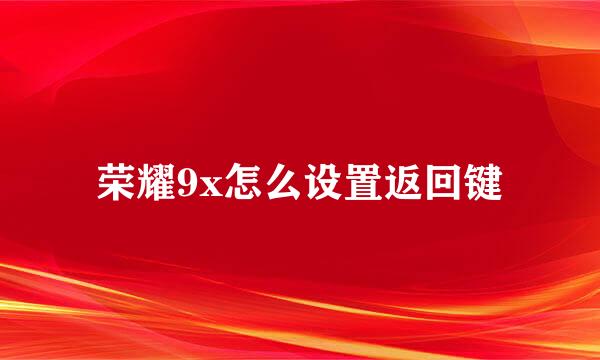 荣耀9x怎么设置返回键
