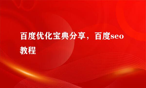 百度优化宝典分享，百度seo教程