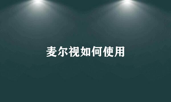 麦尔视如何使用