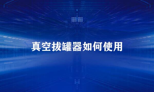 真空拔罐器如何使用