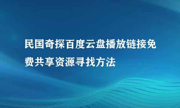 民国奇探百度云盘播放链接免费共享资源寻找方法