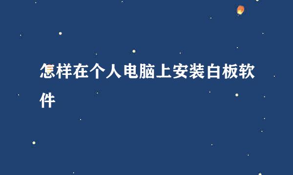 怎样在个人电脑上安装白板软件