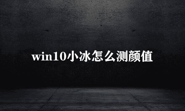win10小冰怎么测颜值