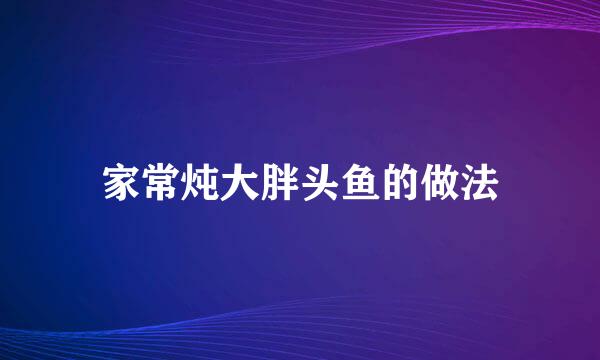 家常炖大胖头鱼的做法
