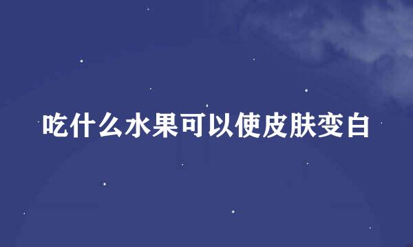 吃什么水果可以使皮肤变白