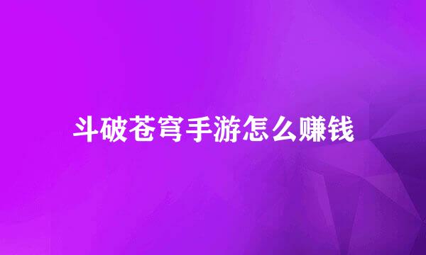 斗破苍穹手游怎么赚钱