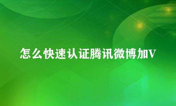 怎么快速认证腾讯微博加V