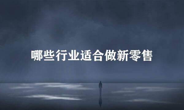 哪些行业适合做新零售