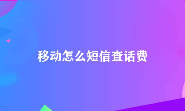 移动怎么短信查话费