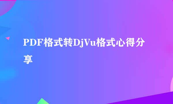 PDF格式转DjVu格式心得分享