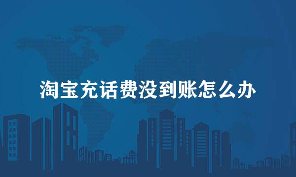 淘宝充话费没到账怎么办