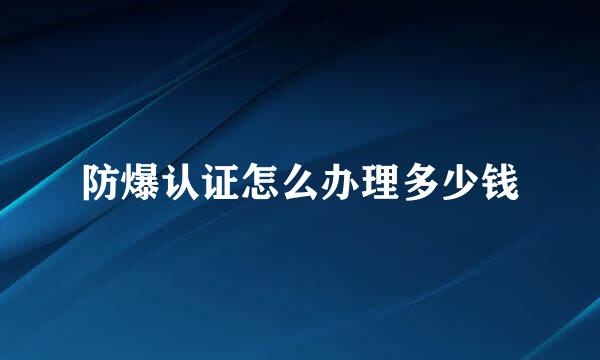防爆认证怎么办理多少钱