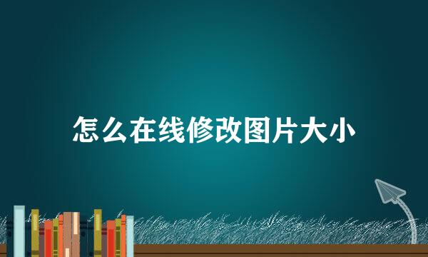 怎么在线修改图片大小