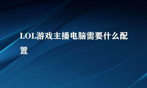 LOL游戏主播电脑需要什么配置