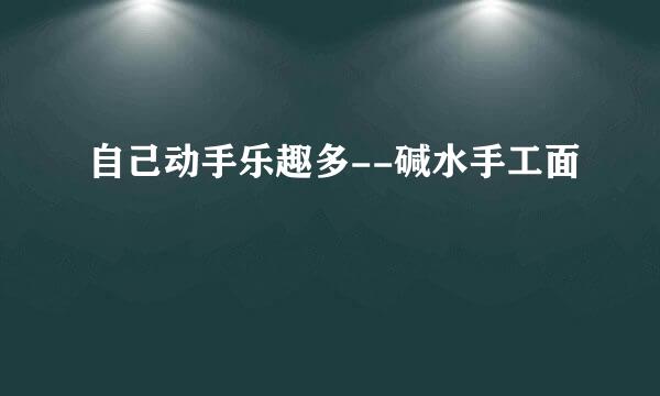 自己动手乐趣多--碱水手工面