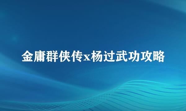 金庸群侠传x杨过武功攻略