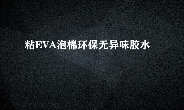 粘EVA泡棉环保无异味胶水