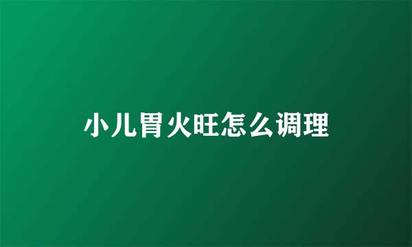 小儿胃火旺怎么调理