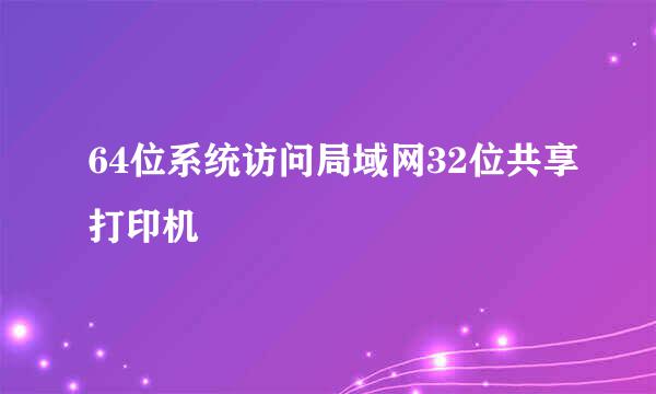 64位系统访问局域网32位共享打印机