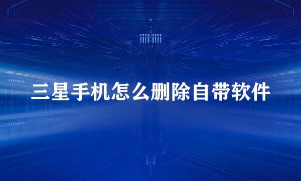 三星手机怎么删除自带软件