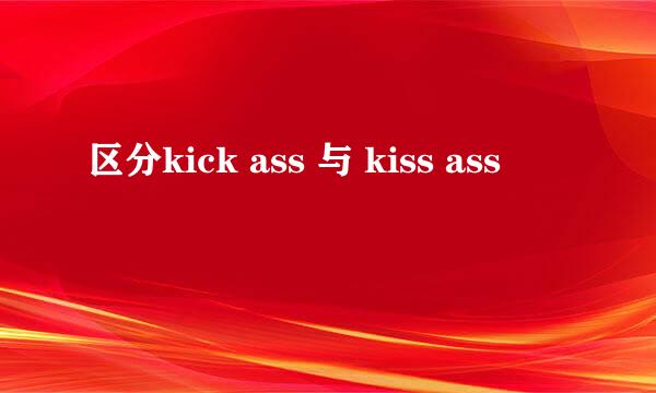 区分kick ass 与 kiss ass