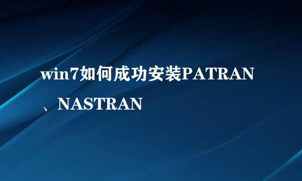 win7如何成功安装PATRAN、NASTRAN