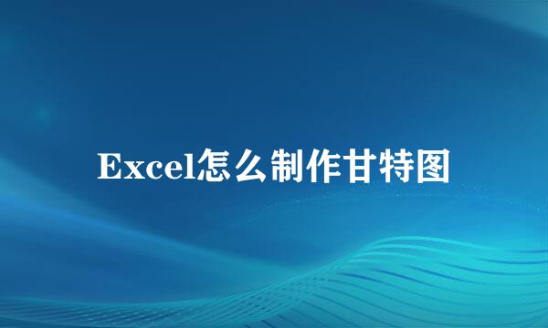 Excel怎么制作甘特图