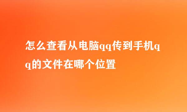怎么查看从电脑qq传到手机qq的文件在哪个位置