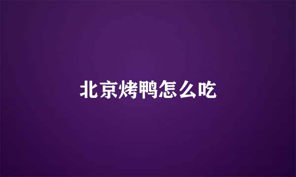 北京烤鸭怎么吃