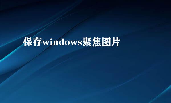 保存windows聚焦图片