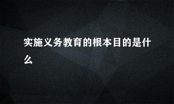 实施义务教育的根本目的是什么