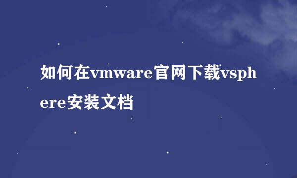 如何在vmware官网下载vsphere安装文档