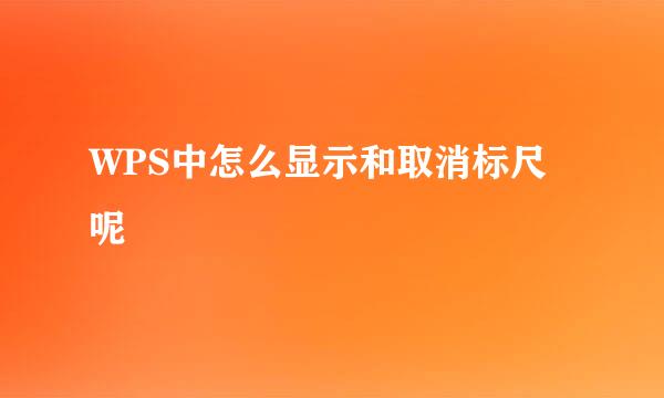 WPS中怎么显示和取消标尺呢