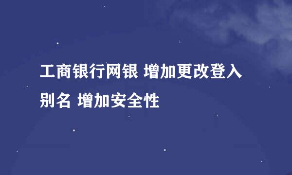 工商银行网银 增加更改登入别名 增加安全性
