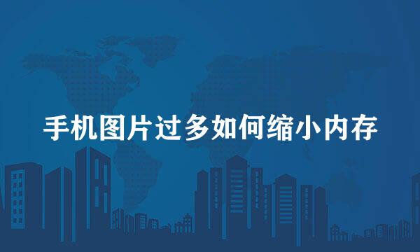手机图片过多如何缩小内存