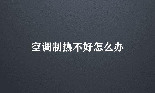 空调制热不好怎么办