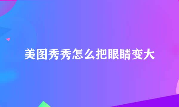 美图秀秀怎么把眼睛变大