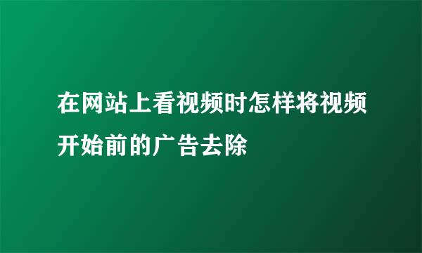 在网站上看视频时怎样将视频开始前的广告去除